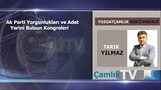 AK Parti yorgunlukları ve adet yerini bulsun kongreleri Tarık YILMAZ Çamlık Gazetesi Sesli Makale [upl. by Trocki]