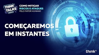 Think Talks– Como mitigar riscos e ataques pelo fator humano [upl. by Caniff]