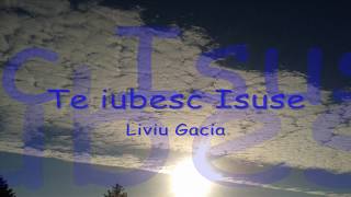 Liviu Gacia  Te Iubesc Isuse [upl. by Yurik]