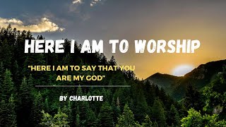 HERE I AM TO WORSHIP  Lyrics  Charlotte Cover [upl. by Benetta]