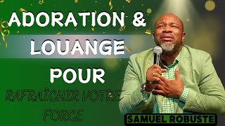 ADORATION amp LOUANGE POUR RAFRAÎCHIR VOTRE FORCE  PASTEUR SAMUEL ROBUSTE [upl. by Aleuname]