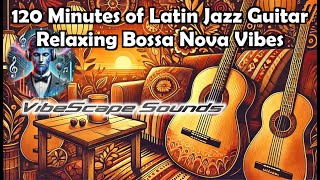 120 Minutes of Latin Jazz Guitar  Relaxing Bossa Nova Vibes [upl. by Dunson]