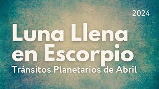 La Luna Llena en Escorpio y los Tránsitos Planetarios de Abril 2024 [upl. by Yhtac]