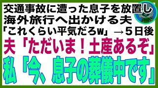 【スカッと】交通事故に遭った息子を放置して海外旅行へ出発する夫「このくらい大丈夫でしょw自力で帰れよ？」→５日後、夫「ただいま！土産あるぞ」私「今、息子の葬儀中です」夫「え」 [upl. by Aruon]