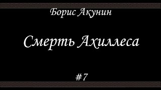 Смерть Ахиллеса 7  Борис Акунин  Книга 4 [upl. by Ardme]