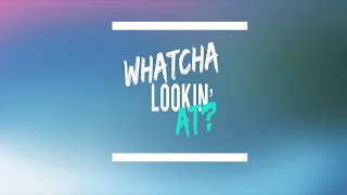 Whatcha Lookn At [upl. by Maier]