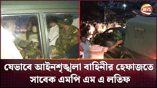 যেভাবে আইনশৃঙ্খলা বাহিনীর হেফাজতে সাবেক এমপি এম এ লতিফ  MP Latif  Channel 24 [upl. by Kaliski]