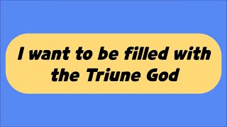 I want to be filled with the Triune God [upl. by Enelrihs]