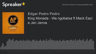 King Monada  Wa ngobatxa ft Mack Eazi e Jen Jenna made with Spreaker [upl. by Beatriz]