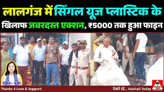 lalganj में Single Use प्लास्टिक के खिलाफ एक्शन 5000₹ तक हुआ fine plastic latestnews trending [upl. by Bradley]