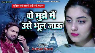 Top Ghazal  Wo Mujhe Main Use Bhool Jau  Arshad kamli  Hindi Sad Song [upl. by Nnayr]