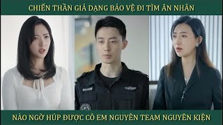 Chiến Thần giả dạng làm bảo vệ đi tìm ân nhân nào ngờ húp được cô em nguyên tem nguyên kiện [upl. by Noislla]