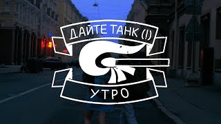 Дайте танк   Утро [upl. by Sewell]