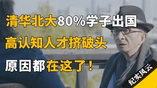 清华北大每年80学子出国，高认知人才挤破头留学，原因都在这了！纪实风云 纪录片 陈传兴 [upl. by Kcyrred]