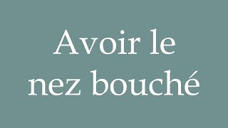 How to Pronounce Avoir le nez bouché Have a blocked nose Correctly in French [upl. by Neelia]