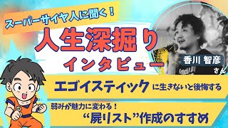 【エゴイスティックに生きないと後悔する】スーパーサイヤ人香川さんに聞く！人生深掘りインタビュー！！ [upl. by Eerrehc]