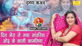 कृष्ण भजन  दिल मेरा ले गया सांवरिया ओढ़ के काली कामलिया  Shri Krishan Bhajan Singer  Kirti Singh [upl. by Lunn40]