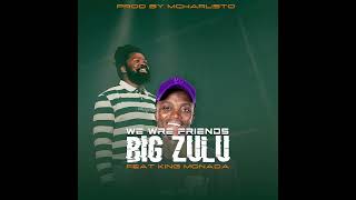 BiG Zulu Feat King Monada We Are Friends [upl. by Silma11]