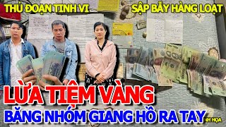 TIN NÓNG KHẨN CẤP  NHIỀU CHỦ TIỆM VÀNG SẬP BẪY BĂNG NHÓM LỪA ĐẢO amp THỦ ĐOẠN DÀN CẢNH TINH VI [upl. by Nerred]