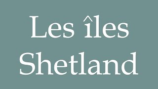 How to Pronounce Les îles Shetland The Shetland Islands Correctly in French [upl. by Sibyl]