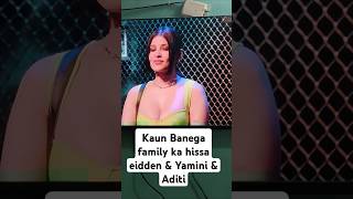 Kaun Banega family ka hissa eidden amp Yamini amp Aditibiggboss [upl. by Thacker]