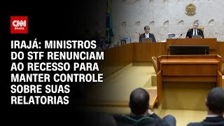 Irajá Ministros do STF renunciam ao recesso para manter controle sobre suas relatorias  CNN ARENA [upl. by Hsu]