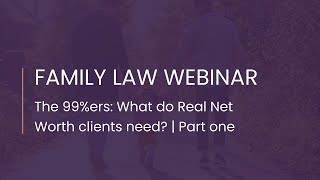 Family Law Webinar The 99ers What do Real Net Worth clients need  Part one [upl. by Gaul680]