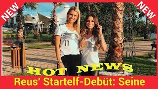 Reus StartelfDebüt Seine Scarlett fiebert in Russland mit [upl. by Medea22]