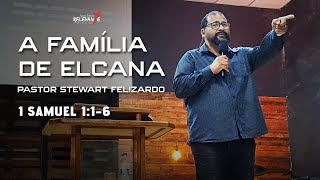 A FAMÍLIA DE ELCANA  PASTOR STEWART FELIZARDO [upl. by Tierney]