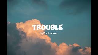 Trouble  Frank ocean Lyrics [upl. by Ennayar354]