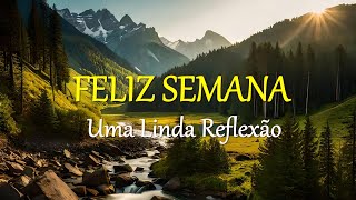 FELIZ SEMANA 02  UMA LINDA REFLEXÃO PRA VOCÊ [upl. by Lennox]