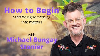 How to Begin with Michael Bungay Stanier [upl. by Rikahs128]