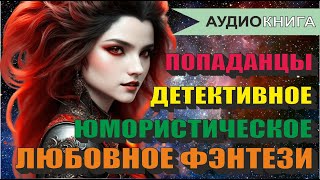 Аудиокнига ЛЮБОВНОЕ ФЭНТЕЗИ  ДЕТЕКТИВНОЕ ФЭНТЕЗИ  ЮМОРИСТИЧЕСКОЕ ФЭНТЕЗИ  ПОПАДАНЦЫ [upl. by Nikolaos]