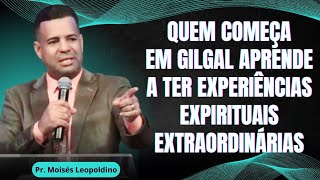 QUEM COMEÇA EM GILGAL APRENDE A TER EXPERIÊNCIAS EXPIRITUAIS EXTRAORDINÁRIAS I Pr Moisés Leopoldino [upl. by Warrenne357]