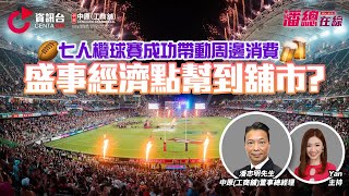 七人欖球賽成功帶動周邊消費 盛事經濟點幫到舖市 【潘總在線】 中原工商舖  20240416 [upl. by Mellette]