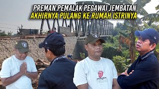 AKHIRNYA PREMAN YANG PALAK PEGAWAI JEMBATAN PULANG KE RUMAH ISTRINYA [upl. by Sivehc]