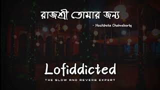 Rajshree Tomar Jonno  Nachiketa ChakrabortySlowed And Reverbed lofiddicted9795 [upl. by Curcio]