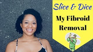 Slice and Dice  My Fibroid Removal [upl. by Samuela]