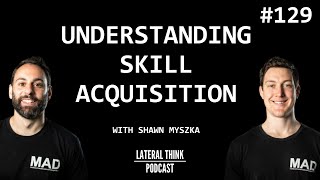 Understanding Skill Acquisition  Lateral Think Podcast Ep 129 with Shawn Myszka [upl. by Ynatsed]