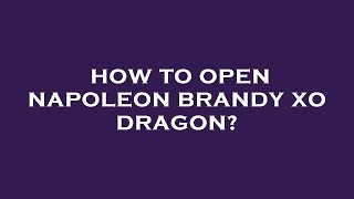 How to open napoleon brandy xo dragon [upl. by Britni]