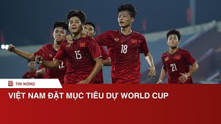 Việt Nam đặt mục tiêu giành suất dự World Cup trong năm 2025  NÓNG THỂ THAO [upl. by Glad]