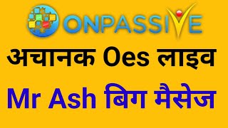 Onpassive Latest Update  अचानक Oes लाइव  Mr Ash Big Update [upl. by Dosh]