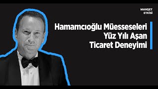 Hamamcıoğlu Müesseseleri Yüzyılı Aşan Ticaret Deneyimi [upl. by Stafford]