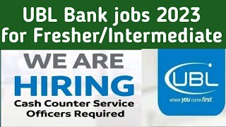 UBL Cash Counter Service officer Jobs 2023  UBL Bank Jobs for Fresher Intermediate jobs 2023 [upl. by Netsirt]