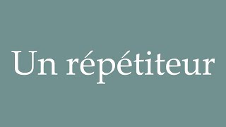 How to Pronounce Un répétiteur A tutor Correctly in French [upl. by Gnuhp]