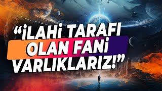 Metafizik Bir Varlık Olduğumuzu Hatırlamamız Gerekiyor Artık  İLAHİ TARAFI OLAN FANİ VARLIKLARIZ [upl. by Tace524]