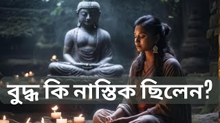 বুদ্ধ কি নাস্তিক ছিলেন বুদ্ধের জীবন ও দর্শন। [upl. by Annailuj417]