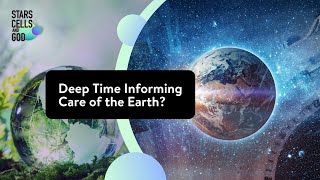 Deep Time Informing Care of the Earth  Stars Cells and God [upl. by Uthrop]