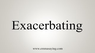 How To Say Exacerbating [upl. by Estrin]