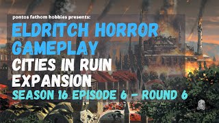 Eldritch Horror S16E6  Season 16 Episode 6  Cities in Ruin Expansion  Round 6 [upl. by Huba]